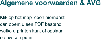 Algemene voorwaarden & AVG  Klik op het map-icoon hiernaast,  dan opent u een PDF bestand  welke u printen kunt of opslaan  op uw computer.